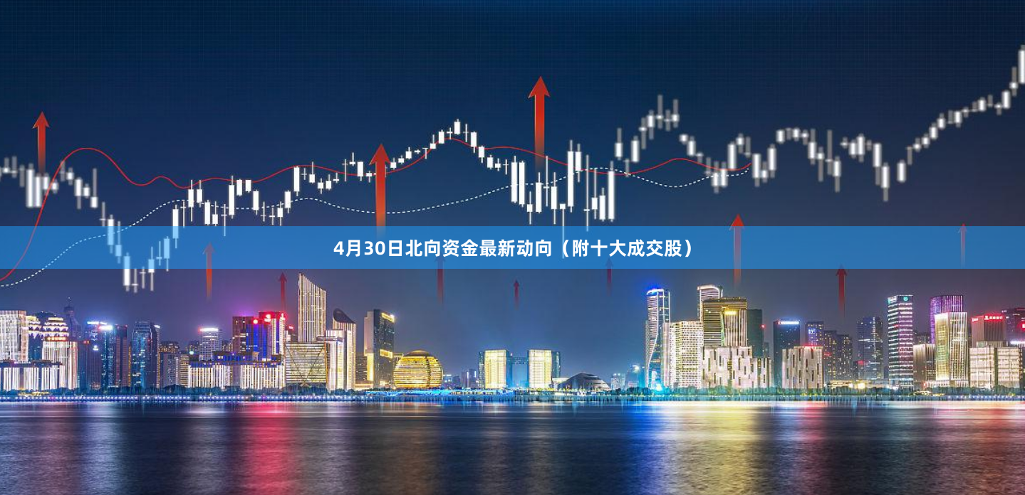 4月30日北向资金最新动向（附十大成交股）