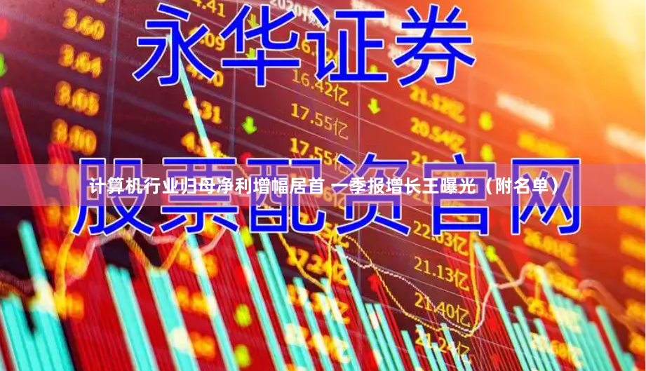 计算机行业归母净利增幅居首 一季报增长王曝光（附名单）