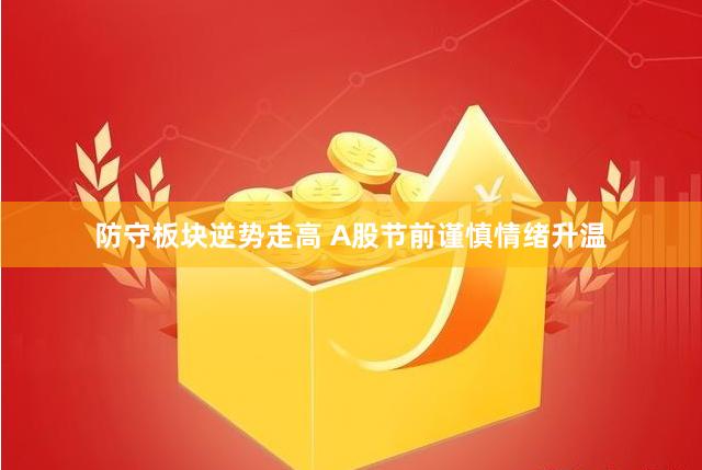 防守板块逆势走高 A股节前谨慎情绪升温