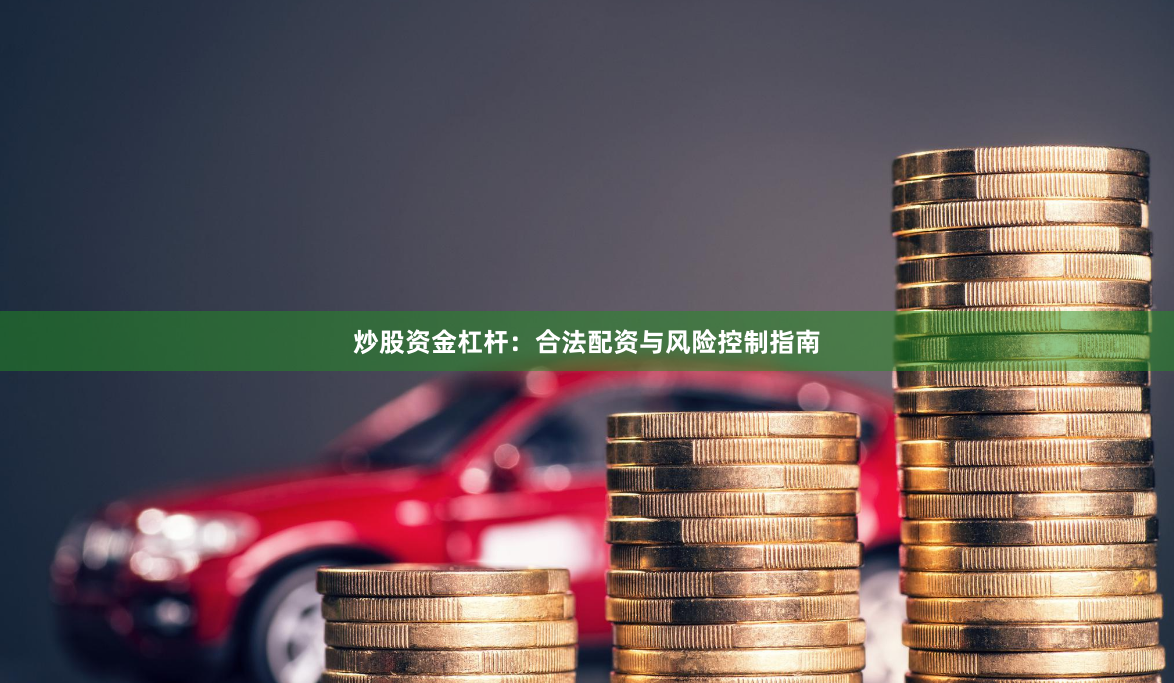 炒股资金杠杆：合法配资与风险控制指南