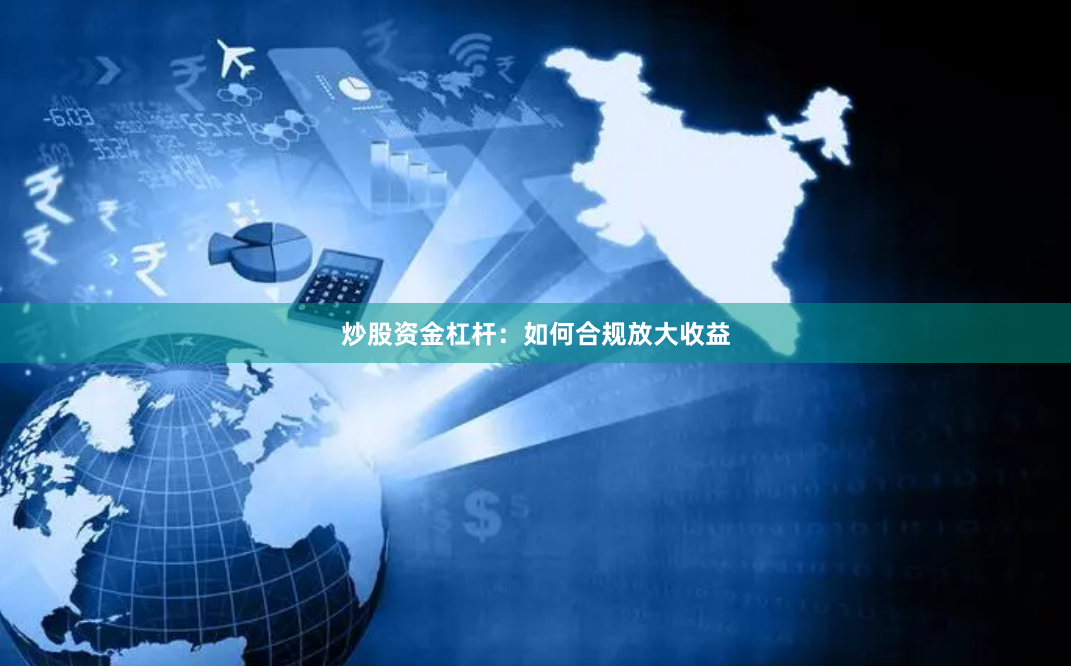 炒股资金杠杆：如何合规放大收益