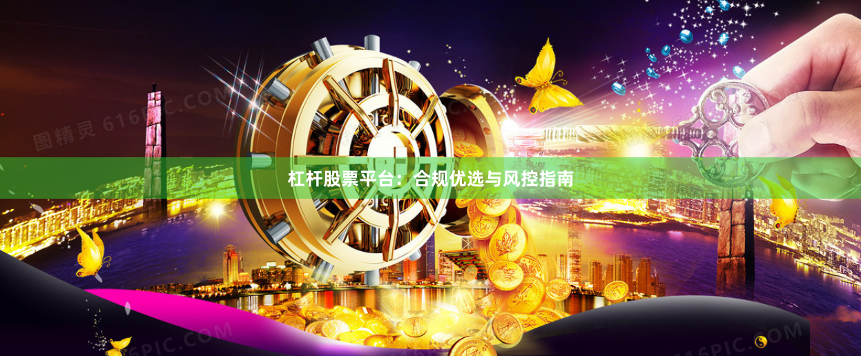 杠杆股票平台：合规优选与风控指南