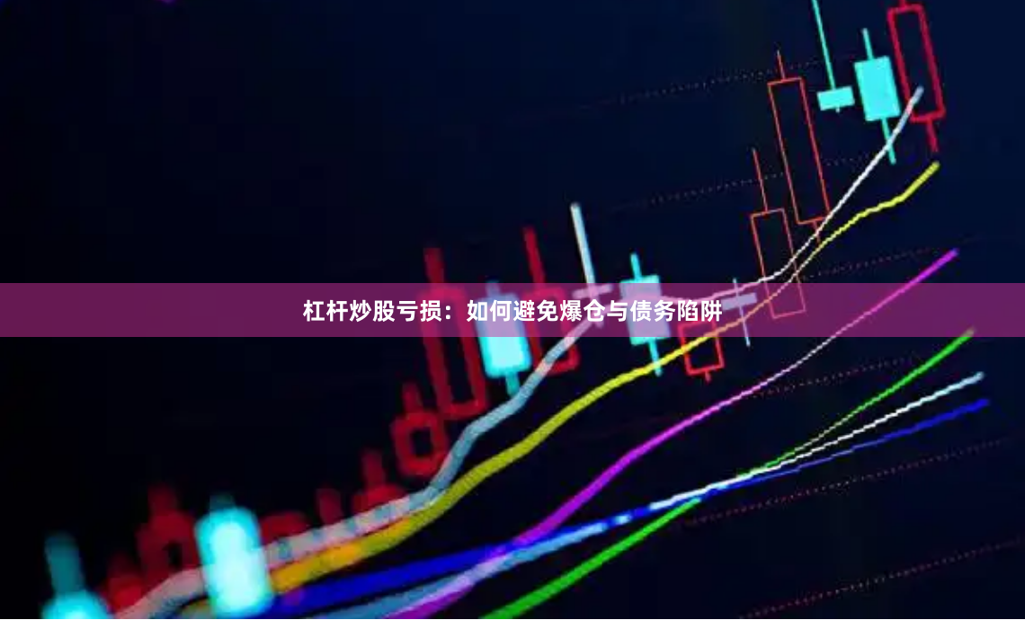 杠杆炒股亏损：如何避免爆仓与债务陷阱