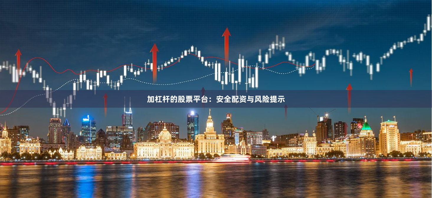 加杠杆的股票平台：安全配资与风险提示