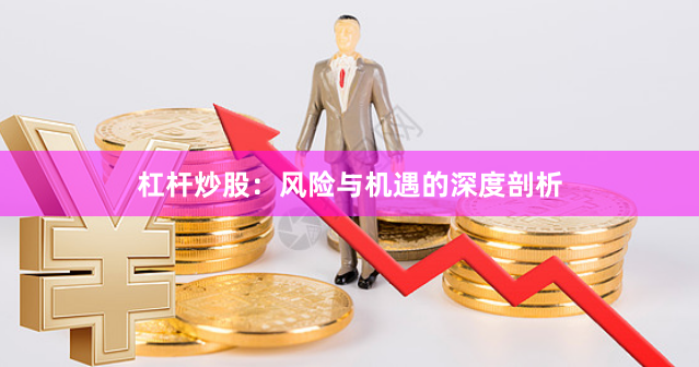 杠杆炒股：风险与机遇的深度剖析