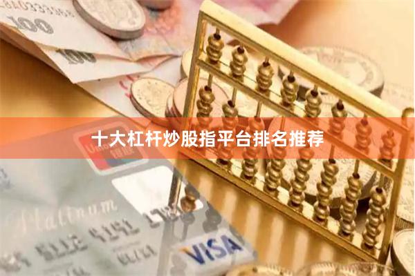 十大杠杆炒股指平台排名推荐