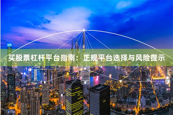 买股票杠杆平台指南：正规平台选择与风险提示