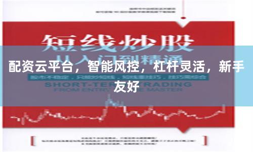 配资云平台，智能风控，杠杆灵活，新手友好