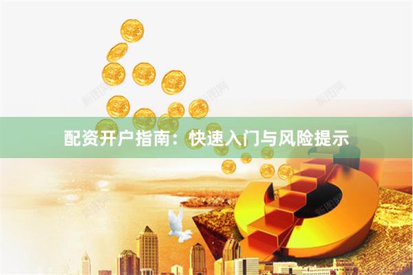 配资开户指南：快速入门与风险提示