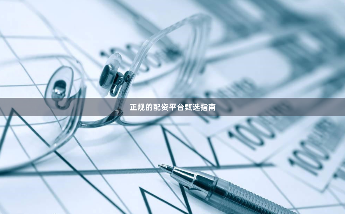 正规的配资平台甄选指南