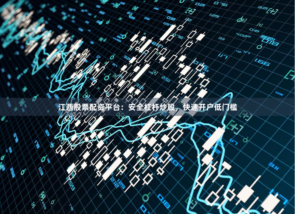江西股票配资平台：安全杠杆炒股，快速开户低门槛