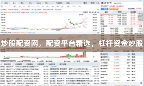 炒股配资网，配资平台精选，杠杆资金炒股