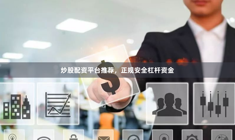 炒股配资平台推荐，正规安全杠杆资金