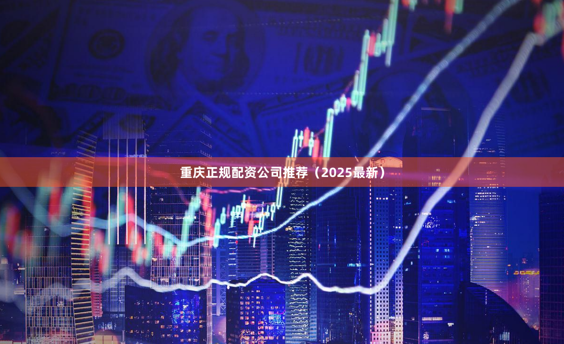 重庆正规配资公司推荐（2025最新）
