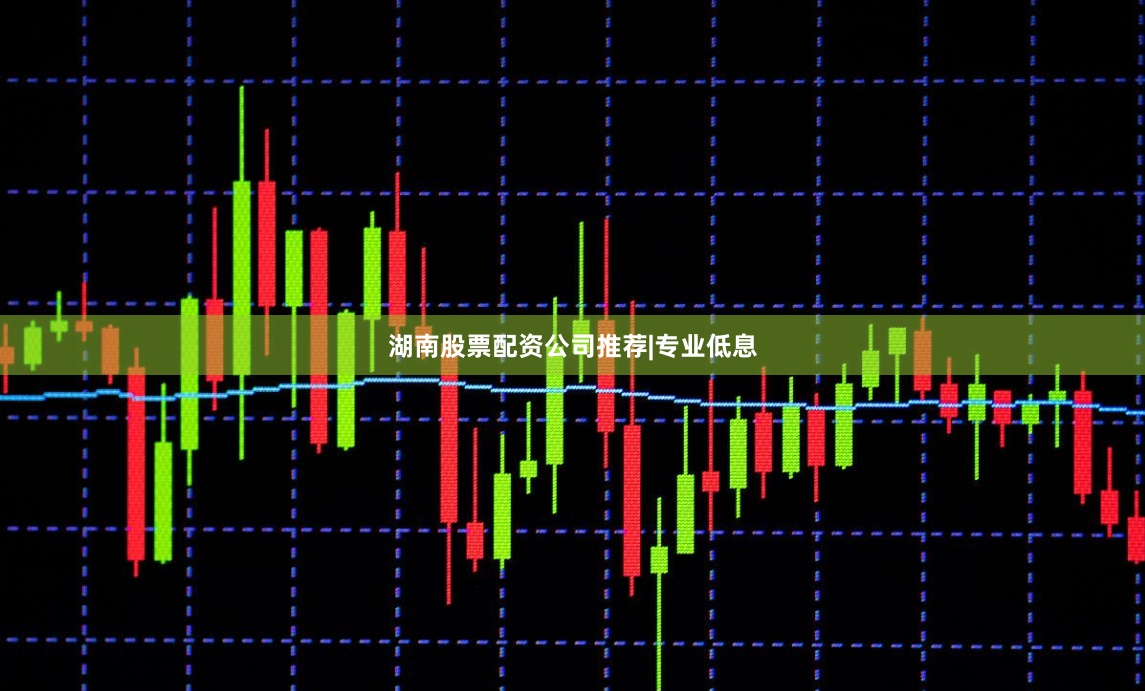 湖南股票配资公司推荐|专业低息