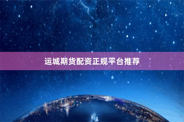 运城期货配资正规平台推荐
