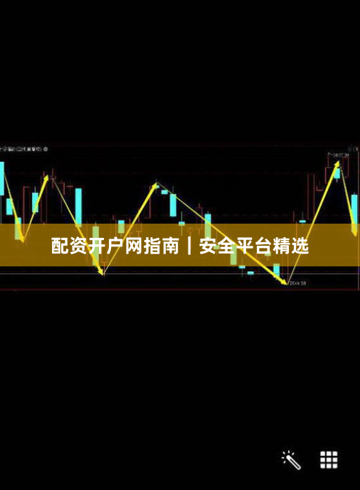 配资开户网指南｜安全平台精选