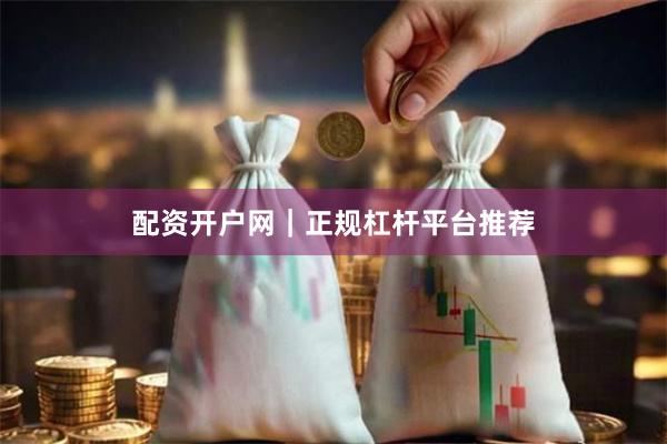 配资开户网｜正规杠杆平台推荐