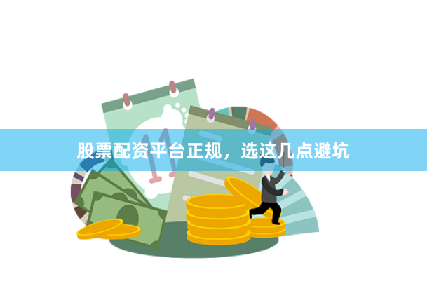 股票配资平台正规，选这几点避坑